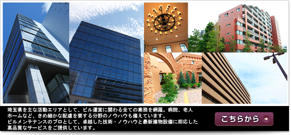 埼玉県を主な活動エリアとして、ビル運営に関わる全ての業務を網羅。病院、老人
ホームなど、きめ細かな配慮を要する分野のノウハウも備えています。
ビルメンテナンスのプロとして、卓越した技術・ノウハウと最新建物設備に即応した
高品質なサービスをご提供しています。